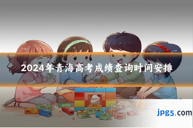 2024年青海高考成绩查询时间安排