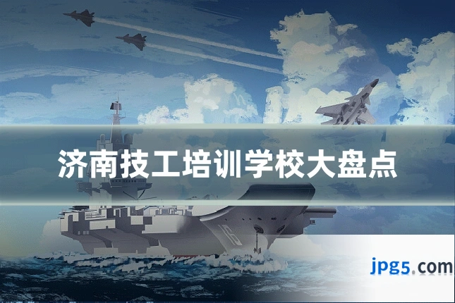 济南技工培训学校大盘点