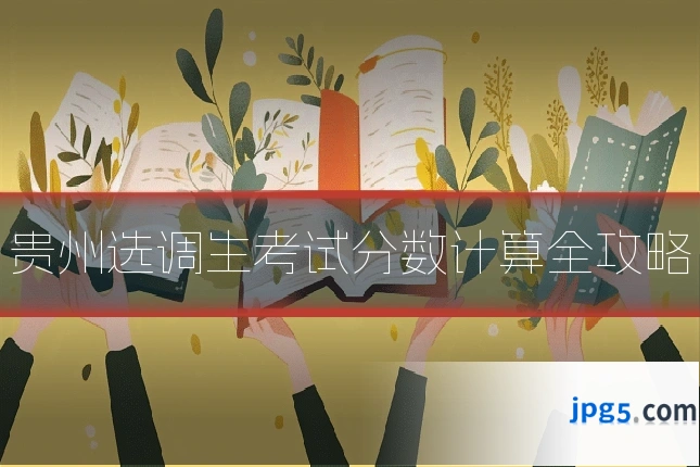 贵州选调生考试分数计算全攻略