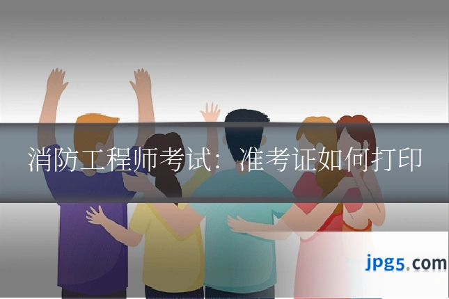消防工程师考试:准考证如何打印