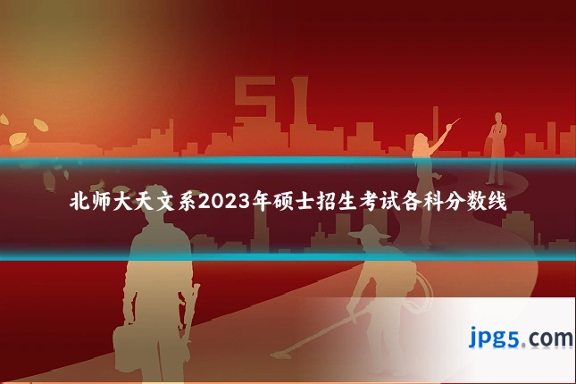 北师大天文系2023年硕士招生考试各科分数线