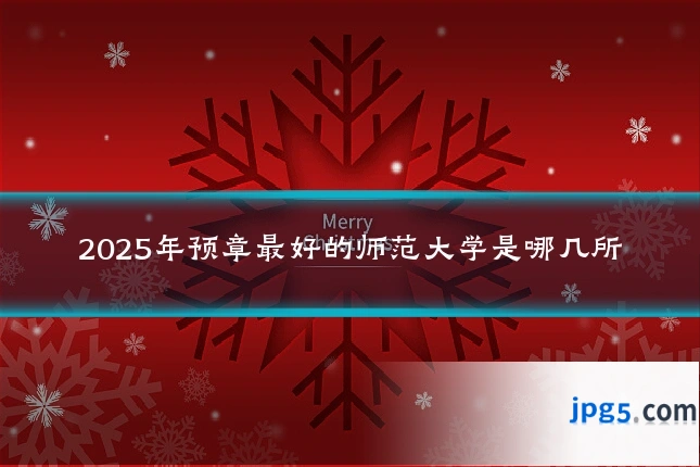 2025年预章最好的师范大学是哪几所