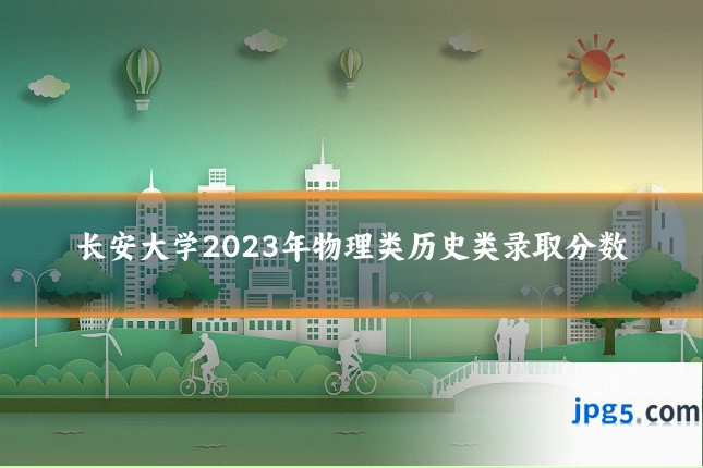 长安大学2023年物理类历史类录取分数