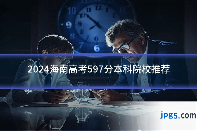 2024海南高考597分本科院校推荐