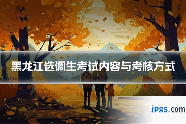 黑龙江选调生考试内容与考核方式
