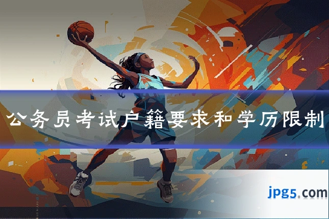公务员考试户籍要求和学历限制