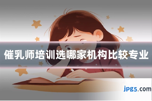 催乳师培训选哪家机构比较专业