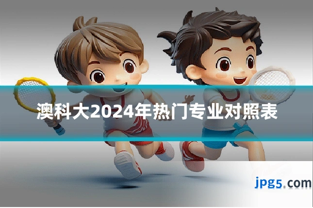 澳科大2024年热门专业对照表