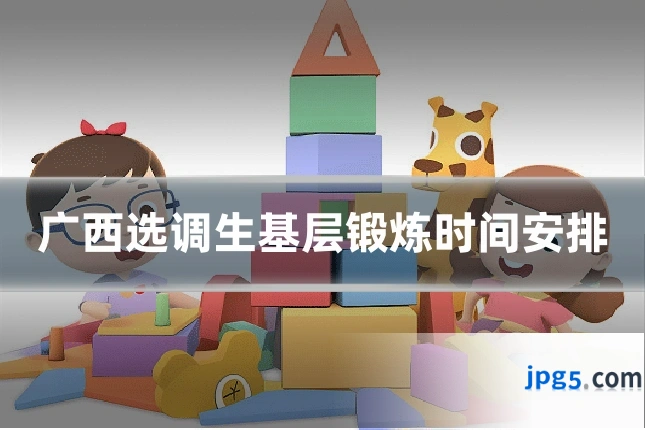 广西选调生基层锻炼时间安排