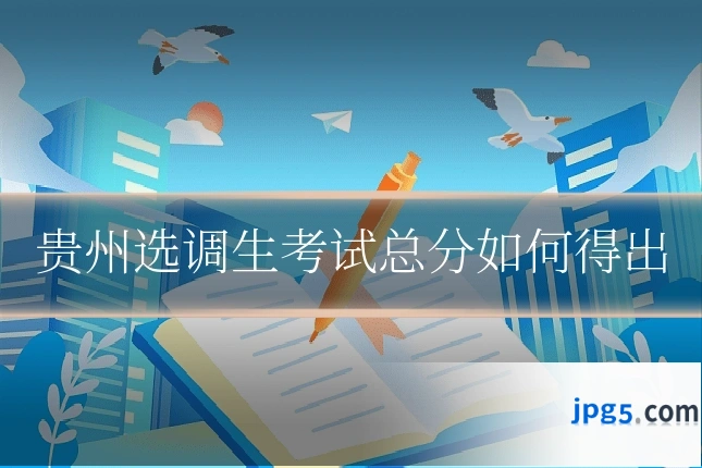 贵州选调生考试总分如何得出