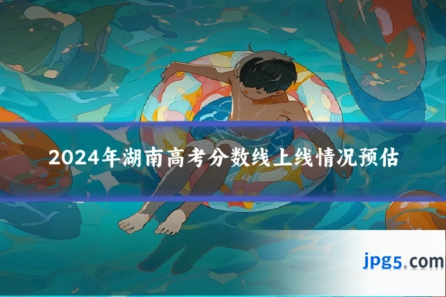 2024年湖南高考分数线上线情况预估