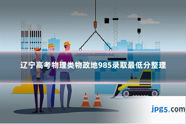 辽宁高考物理类物政地985录取最低分整理