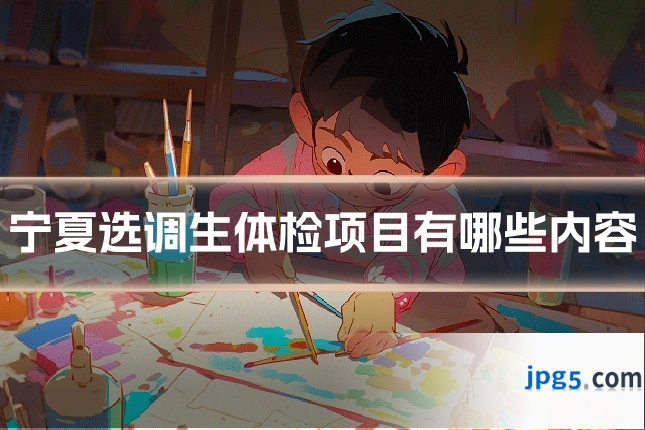 宁夏选调生体检项目有哪些内容