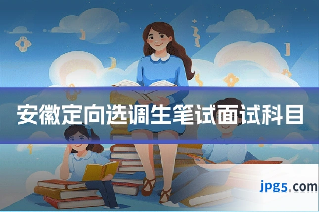 安徽定向选调生笔试面试科目