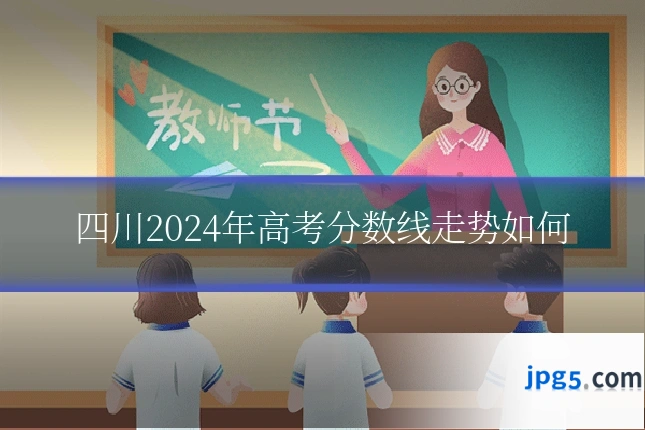 四川2024年高考分数线走势如何
