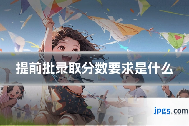 提前批录取分数要求是什么