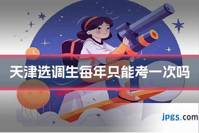 天津选调生每年只能考一次吗
