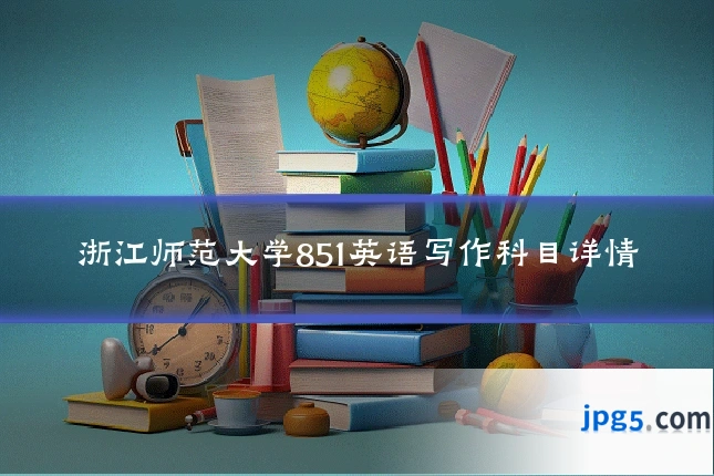 浙江师范大学851英语写作科目详情