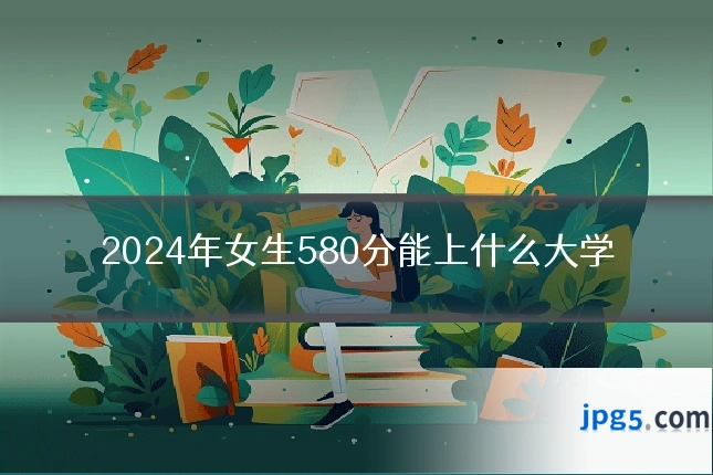 2024年女生580分能上什么大学