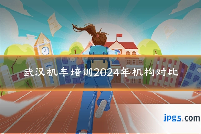 武汉机车培训2024年机构对比
