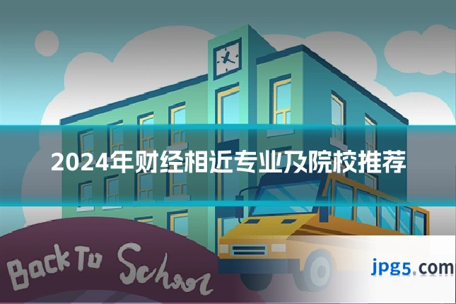 2024年财经相近专业及院校推荐