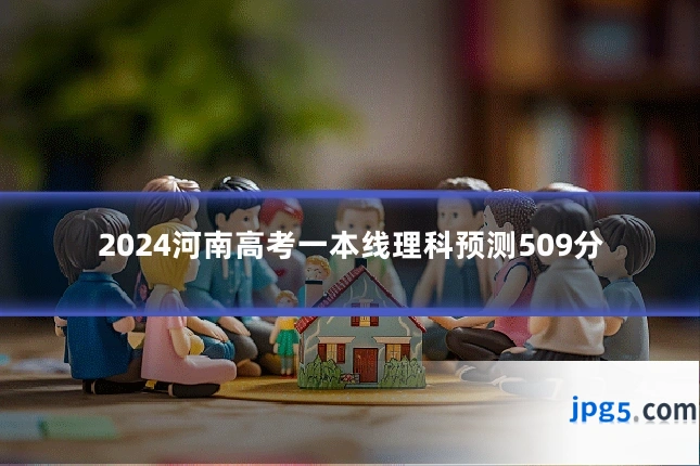 2024河南高考一本线理科预测509分