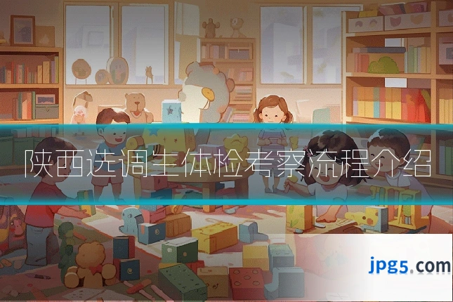 陕西选调生体检考察流程介绍