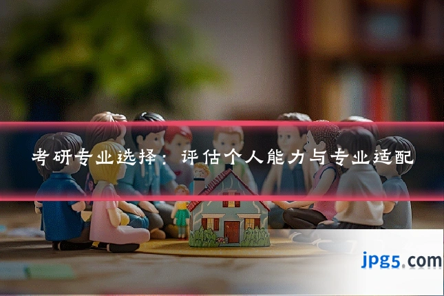 考研专业选择：评估个人能力与专业适配