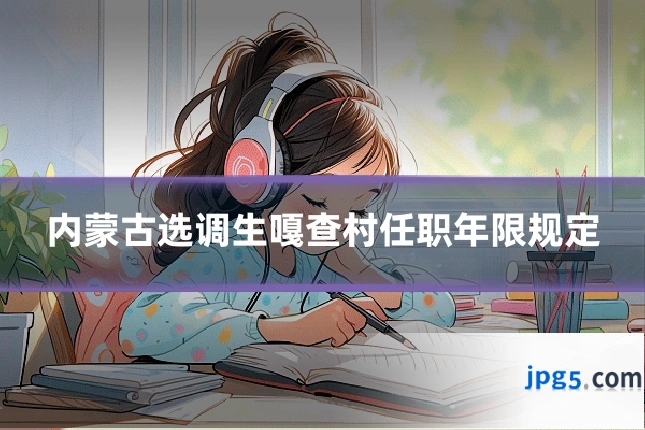内蒙古选调生嘎查村任职年限规定