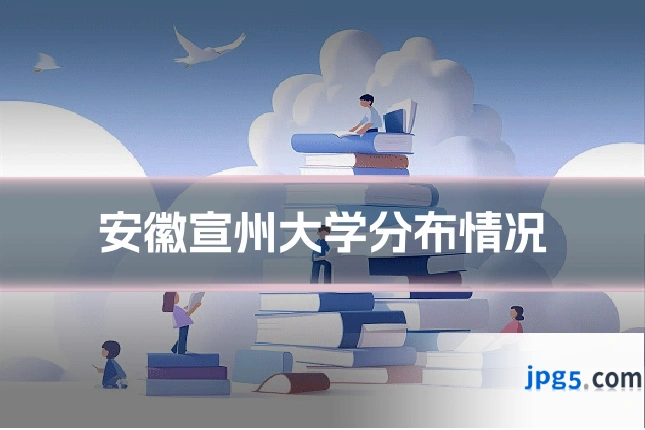 安徽宣州大学分布情况