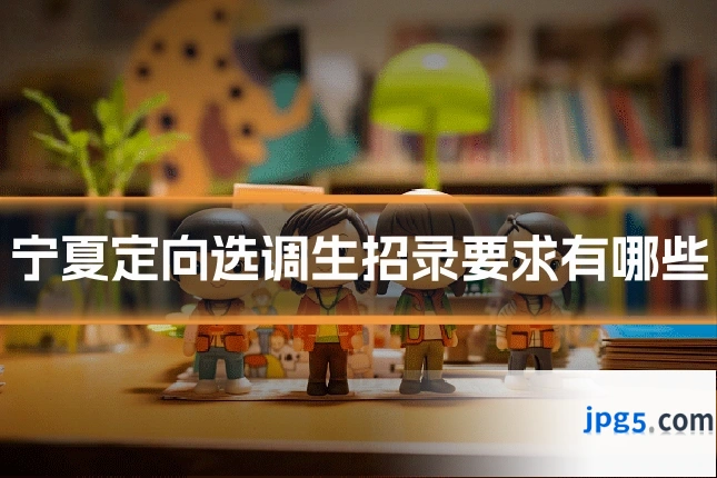 宁夏定向选调生招录要求有哪些