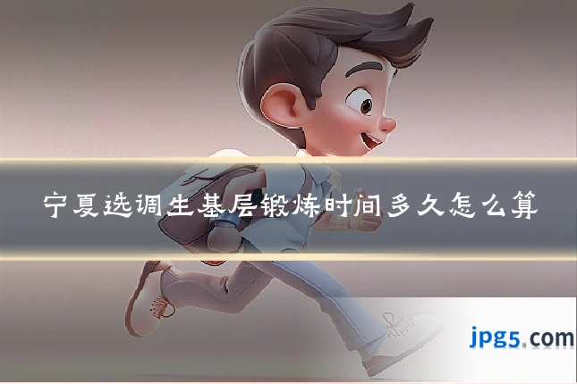 宁夏选调生基层锻炼时间多久怎么算