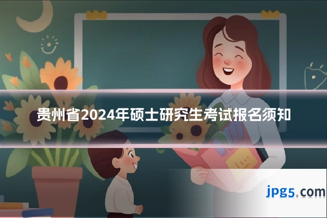 贵州省2024年硕士研究生考试报名须知