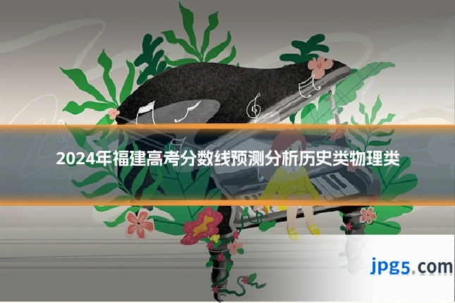 2024年福建高考分数线预测分析历史类物理类