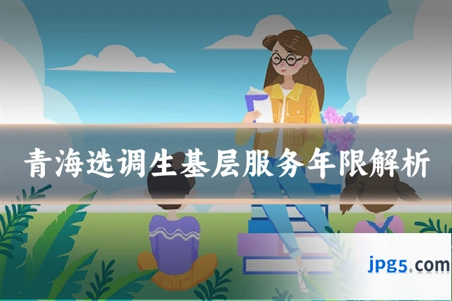青海选调生基层服务年限解析