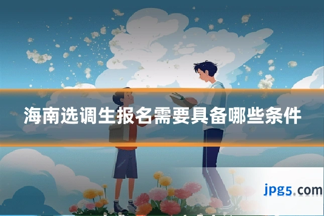 海南选调生报名需要具备哪些条件