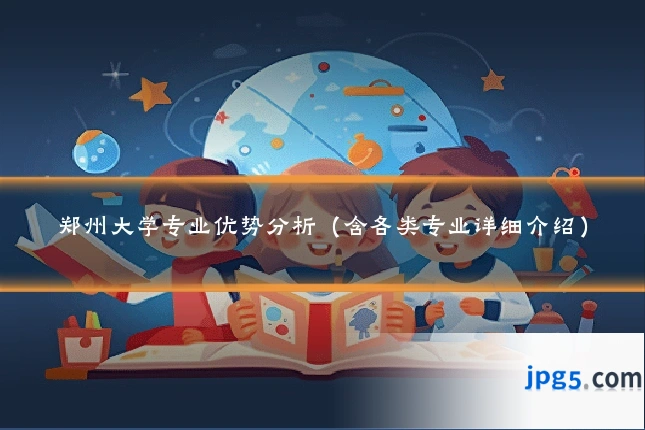 郑州大学专业优势分析（含各类专业详细介绍）