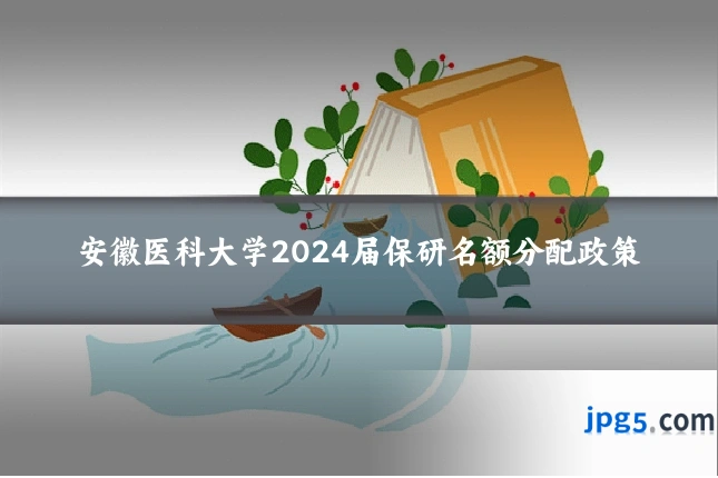 安徽医科大学2024届保研名额分配政策