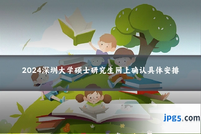 2024深圳大学硕士研究生网上确认具体安排
