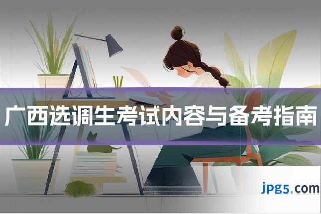 广西选调生考试内容与备考指南