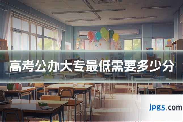 高考公办大专最低需要多少分