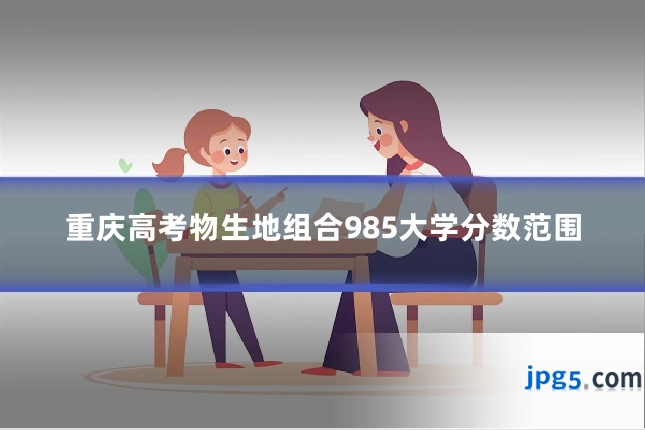 重庆高考物生地组合985大学分数范围