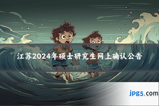 江苏2024年硕士研究生网上确认公告