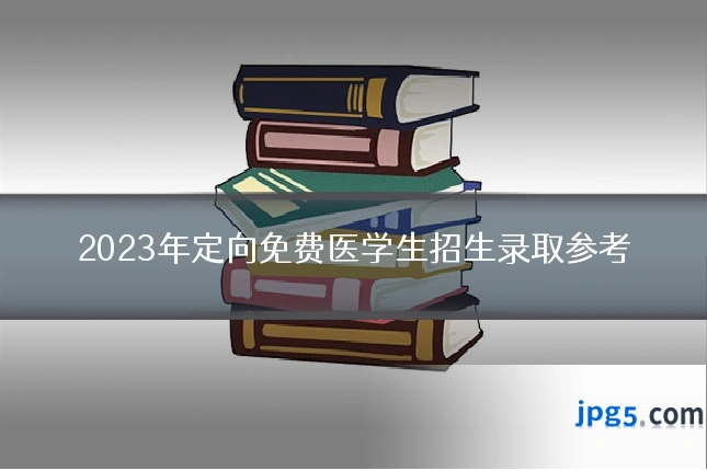 2023年定向免费医学生招生录取参考