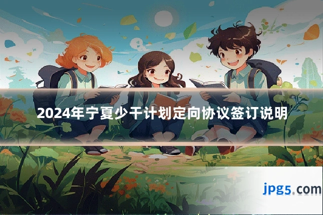 2024年宁夏少干计划定向协议签订说明