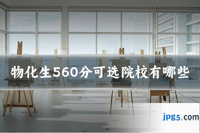 物化生560分可选院校有哪些