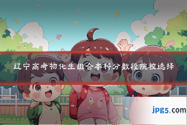 辽宁高考物化生组合本科分数段院校选择