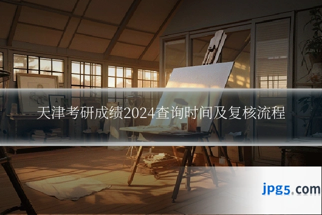 天津考研成绩2024查询时间及复核流程