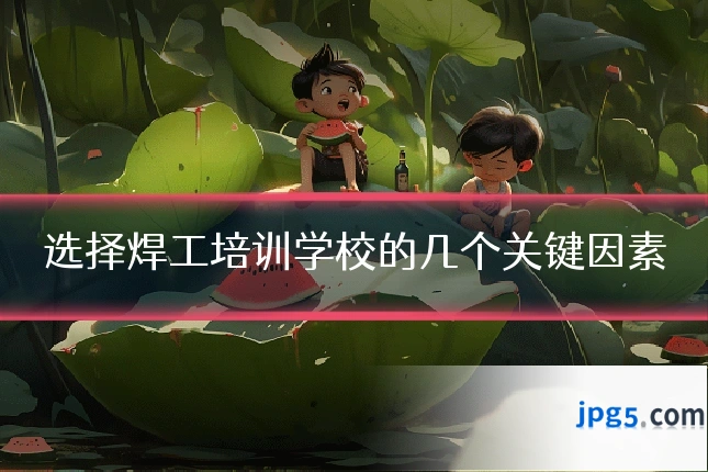 选择焊工培训学校的几个关键因素