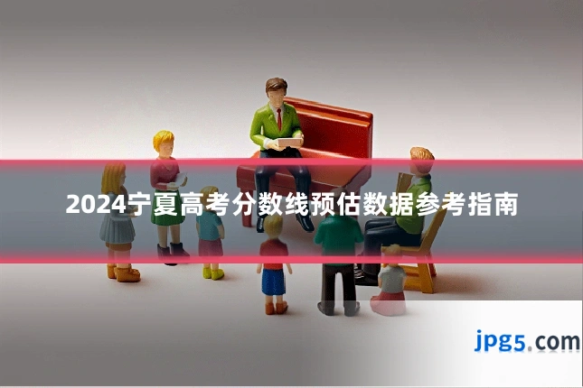 2024宁夏高考分数线预估数据参考指南